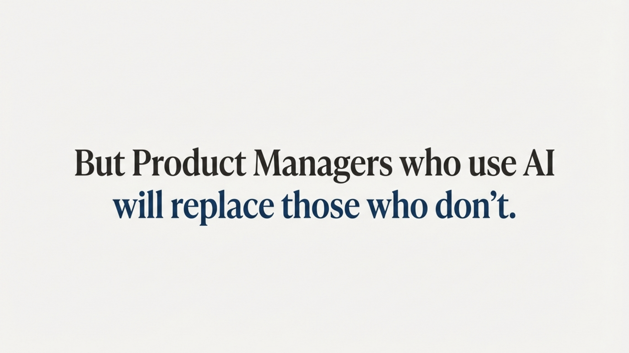 But Product Managers who use AI will replace those who don't.