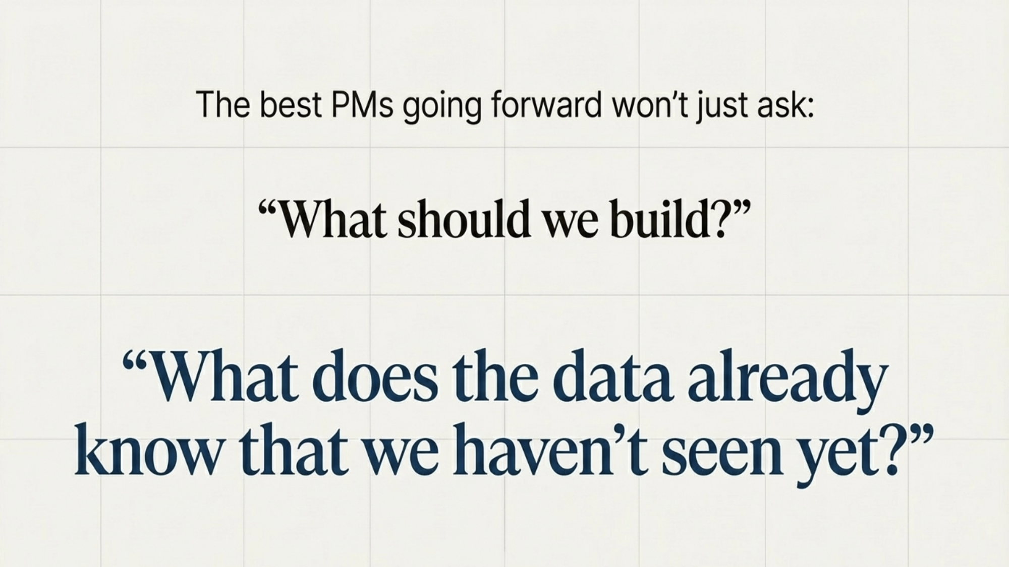 The best PMs going forward won't just ask "what should we build?" They'll ask "what does the data already know that we haven't seen yet?"